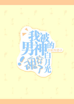 我被男神的白月光魂穿了!